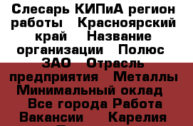 Слесарь КИПиА(регион работы - Красноярский край) › Название организации ­ Полюс, ЗАО › Отрасль предприятия ­ Металлы › Минимальный оклад ­ 1 - Все города Работа » Вакансии   . Карелия респ.,Петрозаводск г.